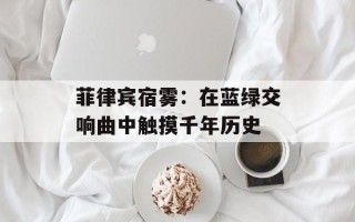 菲律宾宿雾：在蓝绿交响曲中触摸千年历史