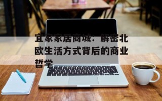 宜家家居商城：解密北欧生活方式背后的商业哲学