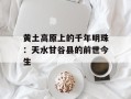 黄土高原上的千年明珠：天水甘谷县的前世今生