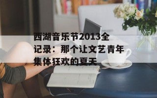西湖音乐节2013全记录：那个让文艺青年集体狂欢的夏天