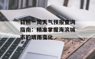 日照一周天气预报查询指南：精准掌握海滨城市的晴雨变化