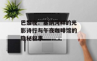 巴黎夜：塞纳河畔的光影诗行与午夜咖啡馆的隐秘叙事
