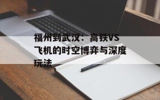福州到武汉：高铁VS飞机的时空博弈与深度玩法