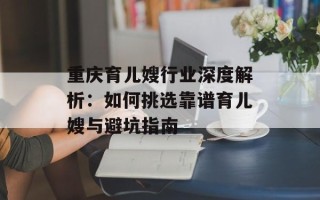 重庆育儿嫂行业深度解析：如何挑选靠谱育儿嫂与避坑指南