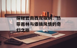 探秘云南西双版纳：热带雨林与傣族风情的奇幻之旅