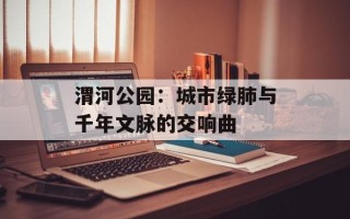 渭河公园：城市绿肺与千年文脉的交响曲