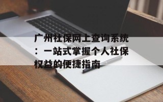 广州社保网上查询系统：一站式掌握个人社保权益的便捷指南