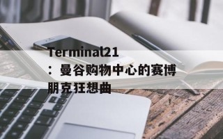 Terminal21：曼谷购物中心的赛博朋克狂想曲