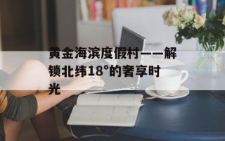 黄金海滨度假村——解锁北纬18°的奢享时光