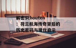 解密Schouten：荷兰航海传奇背后的历史密码与现代启示