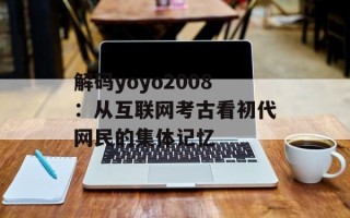 解码yoyo2008：从互联网考古看初代网民的集体记忆