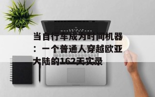 当自行车成为时间机器：一个普通人穿越欧亚大陆的162天实录
