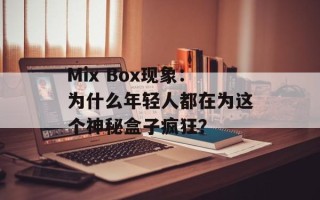 Mix Box现象：为什么年轻人都在为这个神秘盒子疯狂？