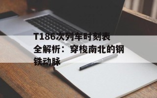 T186次列车时刻表全解析：穿梭南北的钢铁动脉