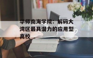 华师南海学院：解码大湾区最具潜力的应用型高校