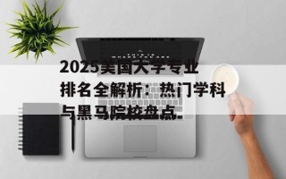2025美国大学专业排名全解析：热门学科与黑马院校盘点