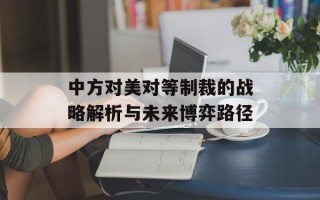 中方对美对等制裁的战略解析与未来博弈路径