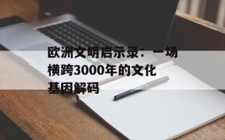 欧洲文明启示录：一场横跨3000年的文化基因解码