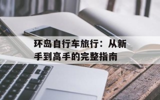环岛自行车旅行：从新手到高手的完整指南