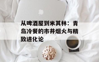 从啤酒屋到米其林：青岛冷餐的市井烟火与精致进化论