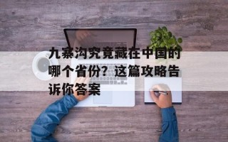 九寨沟究竟藏在中国的哪个省份？这篇攻略告诉你答案