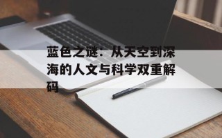 蓝色之谜：从天空到深海的人文与科学双重解码