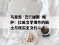 马里奥·巴尔加斯·略萨：拉美文学爆炸的骑士与现实主义的斗士
