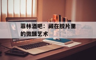 菲林酒吧：藏在胶片里的微醺艺术