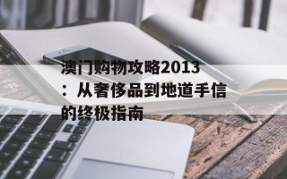 澳门购物攻略2013：从奢侈品到地道手信的终极指南