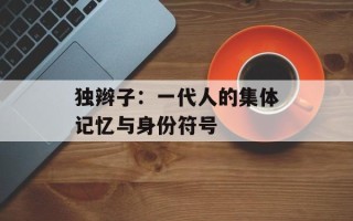 独辫子：一代人的集体记忆与身份符号