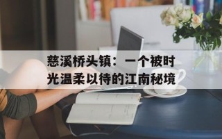 慈溪桥头镇：一个被时光温柔以待的江南秘境