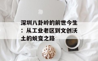 深圳八卦岭的前世今生：从工业老区到文创沃土的蜕变之路