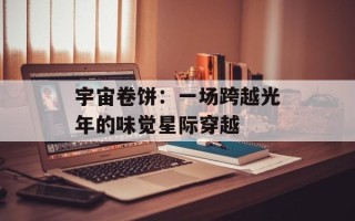 宇宙卷饼：一场跨越光年的味觉星际穿越