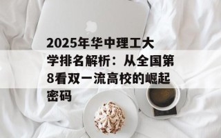2025年华中理工大学排名解析：从全国第8看双一流高校的崛起密码