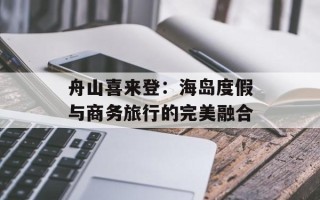 舟山喜来登：海岛度假与商务旅行的完美融合