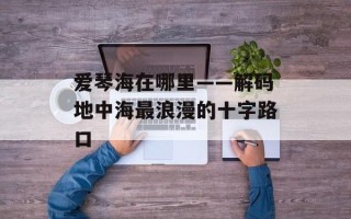爱琴海在哪里——解码地中海最浪漫的十字路口