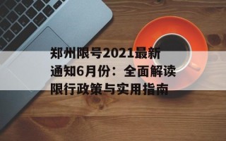 郑州限号2021最新通知6月份：全面解读限行政策与实用指南