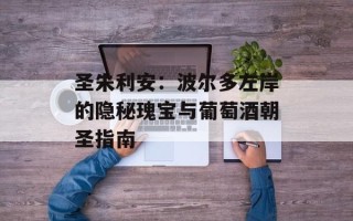 圣朱利安：波尔多左岸的隐秘瑰宝与葡萄酒朝圣指南