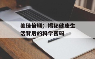 美佳倍顺：揭秘健康生活背后的科学密码
