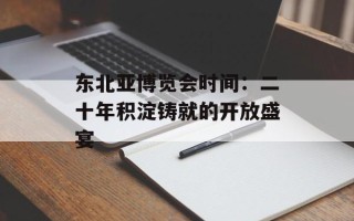 东北亚博览会时间：二十年积淀铸就的开放盛宴