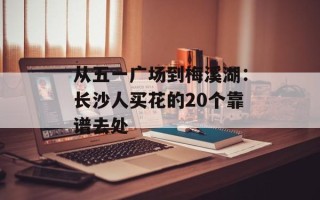 从五一广场到梅溪湖：长沙人买花的20个靠谱去处