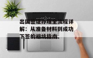 出国签证办理全流程详解：从准备材料到成功下签的避坑指南