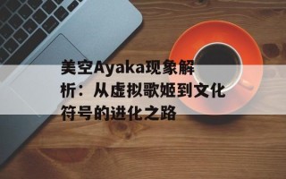 美空Ayaka现象解析：从虚拟歌姬到文化符号的进化之路