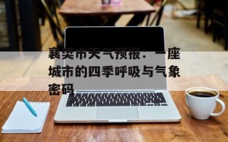 襄樊市天气预报：一座城市的四季呼吸与气象密码