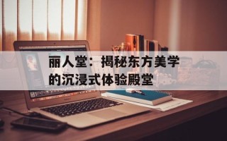 丽人堂：揭秘东方美学的沉浸式体验殿堂