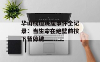 华山栈道跳崖事件全记录：当生命在绝壁前按下暂停键
