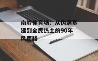 南岭体育场：从伪满基建到全民热土的90年风雨路