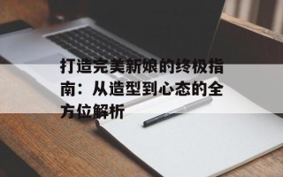 打造完美新娘的终极指南：从造型到心态的全方位解析