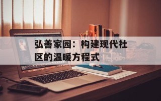 弘善家园：构建现代社区的温暖方程式