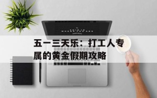 五一三天乐：打工人专属的黄金假期攻略